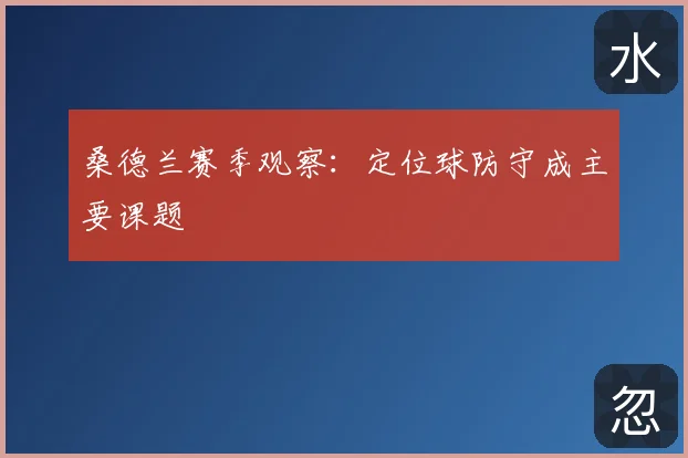 桑德兰赛季观察：定位球防守成主要课题