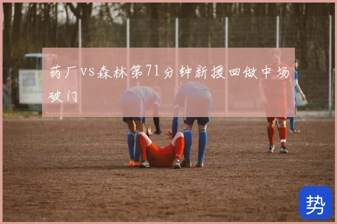 药厂vs森林第71分钟新援回做中场破门